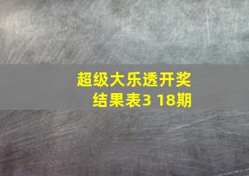 超级大乐透开奖结果表3 18期